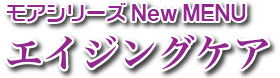 モアシリーズ new menu エイジングケア